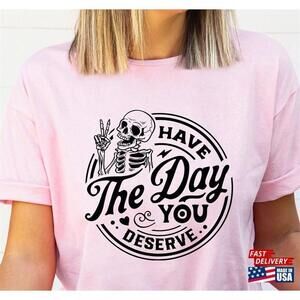 Have The Day You Deserve Shirt Motivational Quote Gift For Friend Classic